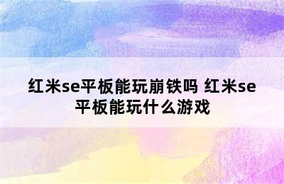 红米se平板能玩崩铁吗 红米se平板能玩什么游戏